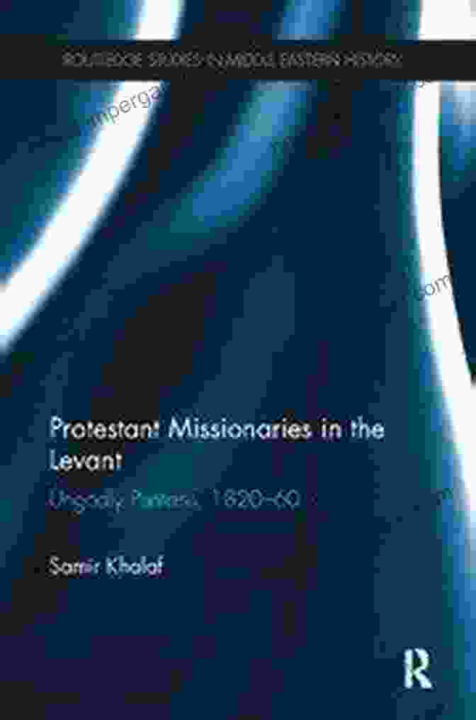 Protestant Missionaries Working In The Levant, Circa 1890s Protestant Missionaries In The Levant: Ungodly Puritans 1820 1860 (Routledge Studies In Middle Eastern History)