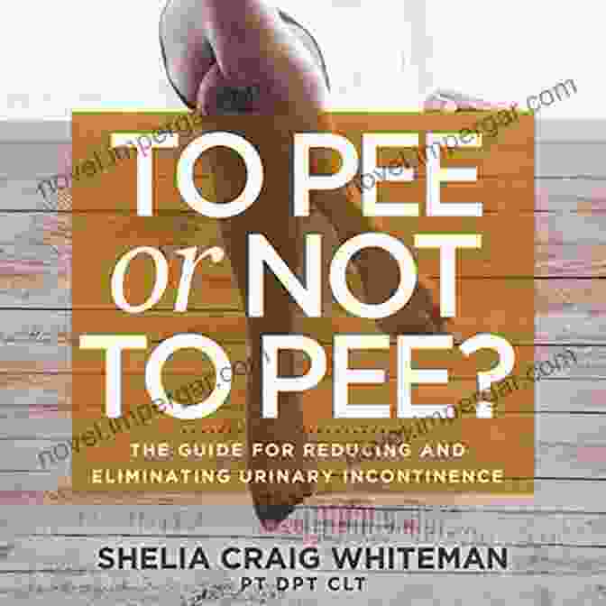 The Guide For Reducing And Eliminating Urinary Incontinence To Pee Or Not To Pee?: The Guide For Reducing And Eliminating Urinary Incontinence