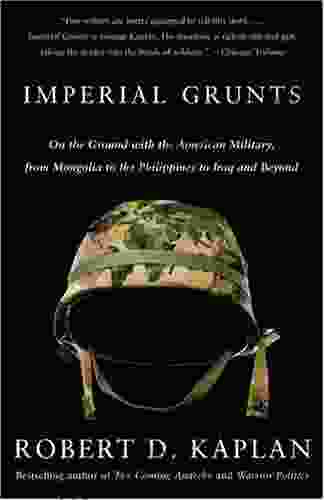 Imperial Grunts: On The Ground With The American Military From Mongolia To The Philippines To Iraq And Beyond