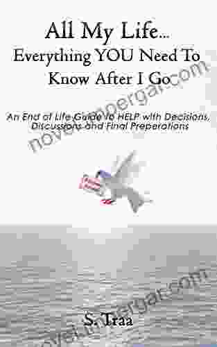 All My Life Everything YOU Need To Know After I Go: An End Of Life Guide To HELP With Decisions Discussions And Final Preperations