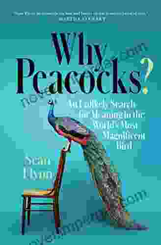 Why Peacocks?: An Unlikely Search For Meaning In The World S Most Magnificent Bird