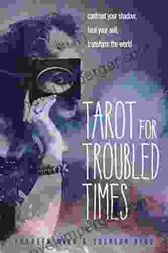 Tarot For Troubled Times: Confront Your Shadow Heal Your Self Transform The World