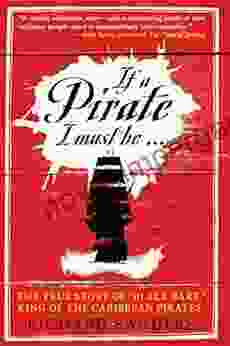 If A Pirate I Must Be: The True Story Of Black Bart King Of The Caribbean Pirates