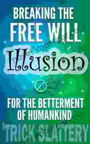 Breaking The Free Will Illusion For The Betterment Of Humankind