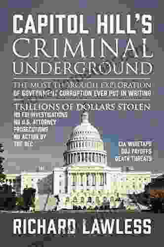 Capitol Hill S Criminal Underground: The Most Thorough Exploration Of Government Corruption Ever Put In Writing