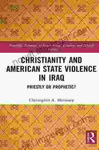 Christianity And American State Violence In Iraq: Priestly Or Prophetic? (Routledge Advances In International Relations And Global Politics 135)