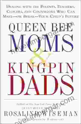 Queen Bee Moms Kingpin Dads: Coping With The Parents Teachers Coaches And Counselors Who Can Rule Or Ruin Your Child S Life