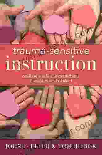 Trauma Sensitive Instruction: Creating A Safe And Predictable Classroom Environment (Strategies To Support Trauma Impacted Students And Create A Positive Classroom Environment)