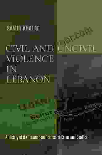 Civil And Uncivil Violence In Lebanon: A History Of The Internationalization Of Communal Conflict (History And Society Of The Modern Middle East)