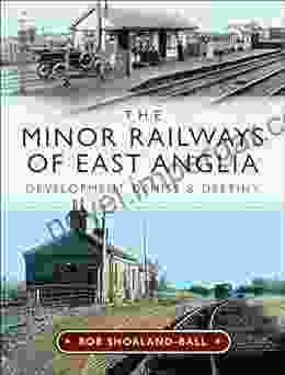 The Minor Railways of East Anglia: Development Demise and Destiny