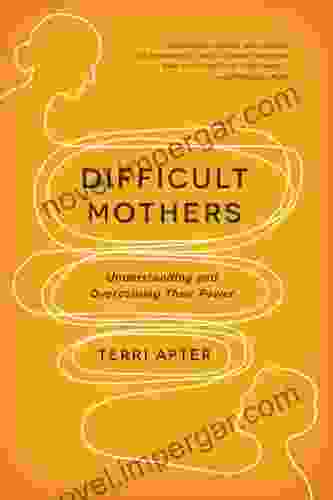 Difficult Mothers: Understanding And Overcoming Their Power