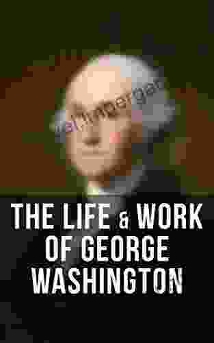 The Life Work Of George Washington: Military Journals Rules Of Civility Inaugural Addresses Letters With Biographies And More