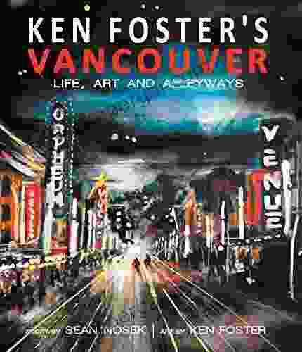 Ken Foster S Vancouver: Life Art And Alleyways