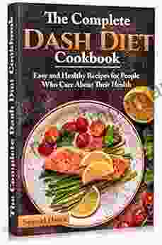 The Complete Dash Diet Cookbook: Easy And Healthy Recipes For People Who Care About Their Health