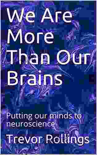 We Are More Than Our Brains: Putting Our Minds To Neuroscience (Empires Of The Mind)