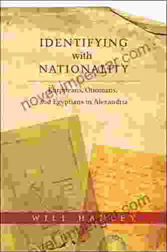 Identifying With Nationality: Europeans Ottomans And Egyptians In Alexandria (Columbia Studies In International And Global History)