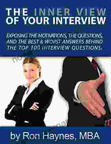 The Inner View Of Your Interview: Exposing The Motivations The Questions And The Best And Worst Answers Behind The Top 100 Interview Questions