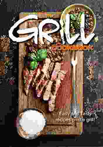 The Grill Cookbook: Easy And Tasty Recipes On The Grill