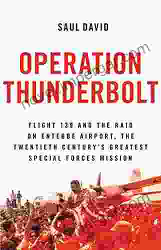 Operation Thunderbolt: Flight 139 And The Raid On Entebbe Airport The Most Audacious Hostage Rescue Mission In History