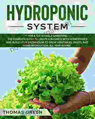 Hydroponic System: For A Sustainable Gardening The Complete Guide To Create A Business With Hydroponics And Build Your Greenhouse To Grow Vegetables All Year Round (DIY Hydroponics 4)