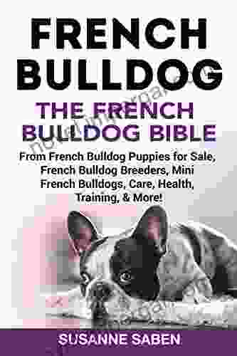 French Bulldog: The French Bulldog Bible: From French Bulldog Puppies For Sale French Bulldog Breeders French Bulldog Breeders Mini French Bulldogs Care Health Training More