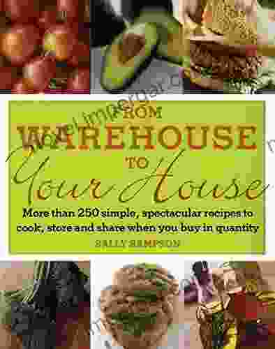 From Warehouse To Your House: More Than 250 Simple Spectacular Recipes To Cook Store And Share When You Buy In Quantity