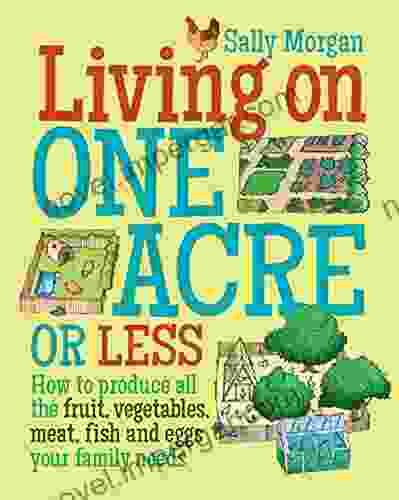 Living on One Acre or Less: How to produce all the fruit veg meat fish and eggs your family needs