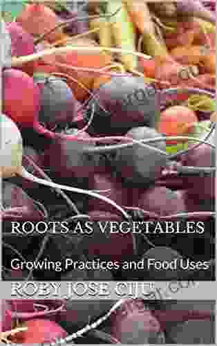 Roots as Vegetables: Growing Practices and Food Uses (All About Vegetables)