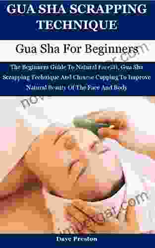 Gua Sha Scrapping Technique: The Beginners Guide To Natural Facelift Gua Sha Scrapping Technique And Chinese Cupping To Improve Natural Beauty Of The Face And Body