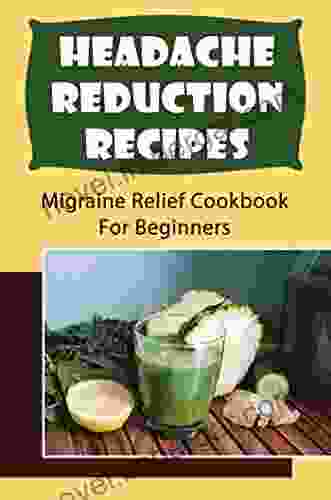 Headache Reduction Recipes: Migraine Relief Cookbook For Beginners