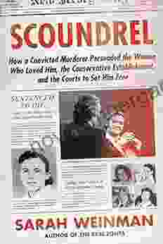 Scoundrel: How A Convicted Murderer Persuaded The Women Who Loved Him The Conservative Establishment And The Courts To Set Him Free