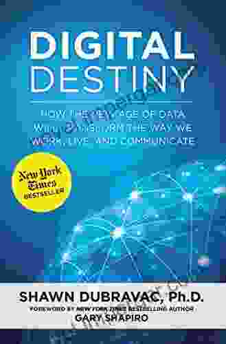 Digital Destiny: How The New Age Of Data Will Transform The Way We Work Live And Communicate