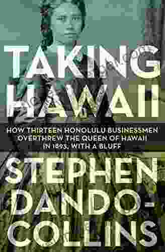 Taking Hawaii: How Thirteen Honolulu Businessmen Overthrew The Queen Of Hawaii In 1893 With A Bluff