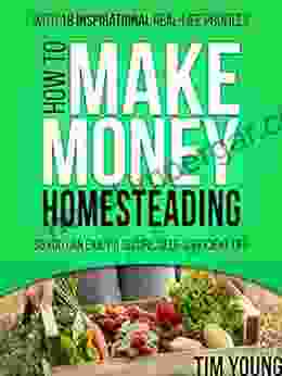 How To Make Money Homesteading: So You Can Enjoy A Secure Self Sufficient Life