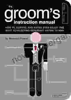 The Groom s Instruction Manual: How to Survive and Possibly Even Enjoy the Most Bewildering Ceremony Known to Man (Owner s and Instruction Manual 6)