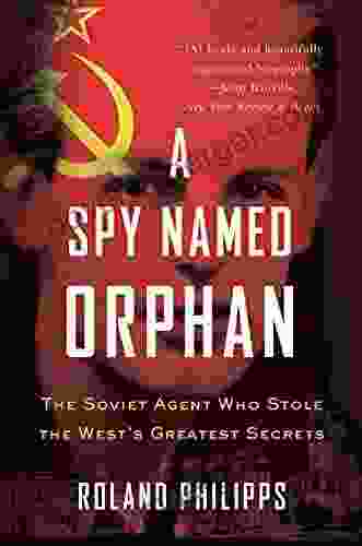 A Spy Named Orphan: The Soviet Agent Who Stole The West S Greatest Secrets