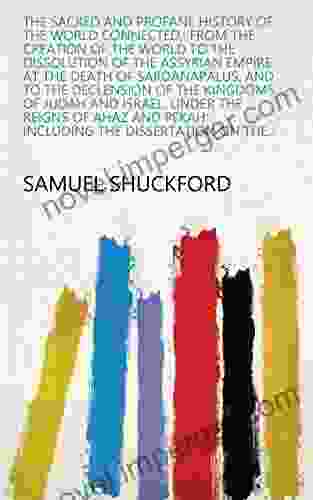 The Sacred And Profane History Of The World Connected : From The Creation Of The World To The Dissolution Of The Assyrian Empire At The Death Of Sardanapalus : Including The Dissertation On The