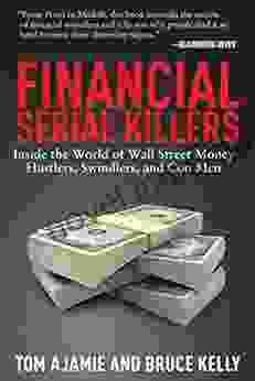 Financial Serial Killers: Inside The World Of Wall Street Money Hustlers Swindlers And Con Men