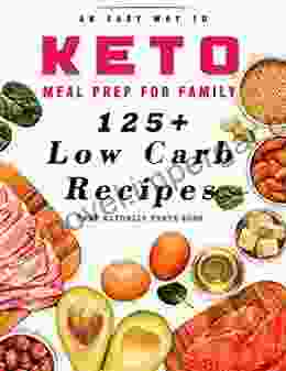 An Easy Way To Keto Meal Prep For Family: 125+ Low Carb Recipes That Actually Taste Good