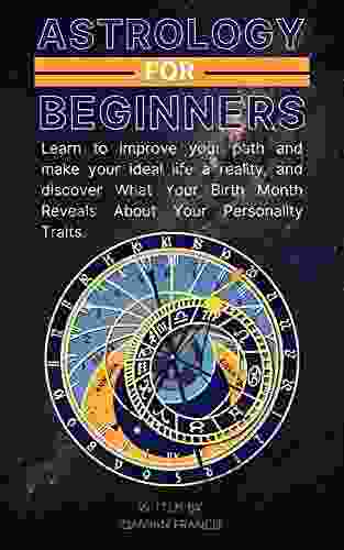 Astrology For Biginners: Learn To Improve Your Path And Make Your Ideal Life A Reality And Discover What Your Birth Month Reveals About Your Personality Traits A Guide For The Astro Curious