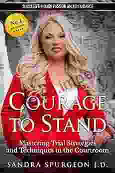 Courage To Stand: Mastering Trial Strategies And Techniques In The Courtroom