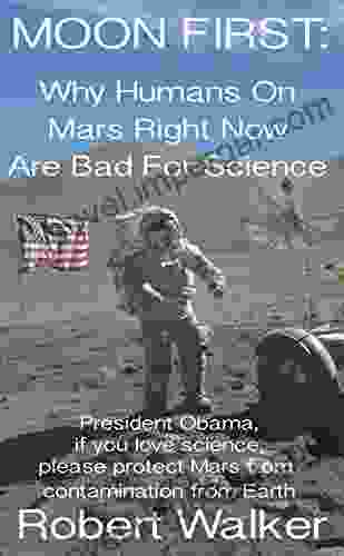 MOON FIRST Why Humans On Mars Right Now Are Bad For Science: Including: An Astronaut Gardener On The Moon