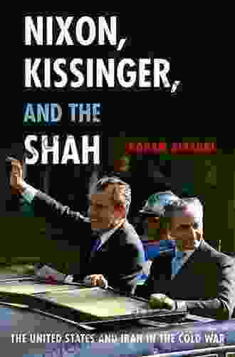 Nixon Kissinger And The Shah: The United States And Iran In The Cold War