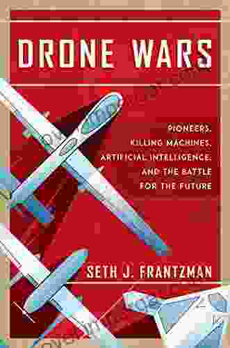 The Drone Wars: Pioneers Killing Machines Artificial Intelligence and the Battle for the Future