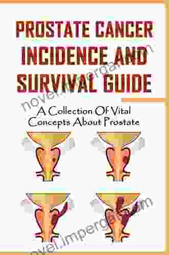 Prostate Cancer Incidence And Survival Guide: A Collection Of Vital Concepts About Prostate