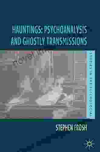 Hauntings: Psychoanalysis And Ghostly Transmissions (Studies In The Psychosocial)