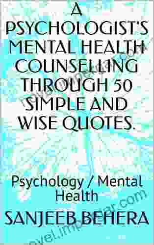 A PSYCHOLOGIST S MENTAL HEALTH COUNSELLING THROUGH 50 SIMPLE AND WISE QUOTES : Psychology / Mental Health (A PSYCHOLOGIST S MENTAL HEALTH COUNSELLING THROUGH SIMPLE AND WISE QUOTES )