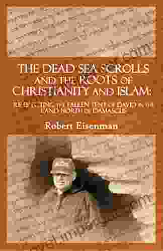 The Dead Sea Scrolls And The Roots Of Christianity And Islam: : Re Erecting The Fallen Tent Of David In The Land North Of Damascus