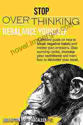 STOP OVERTHINKING: Rebalance Yourself A Detailed Guide On How To Break Negative Habits And Master Your Emotions Stop Worrying Cycles Increase Your Confidence And Learn How To Declutter Your Mind