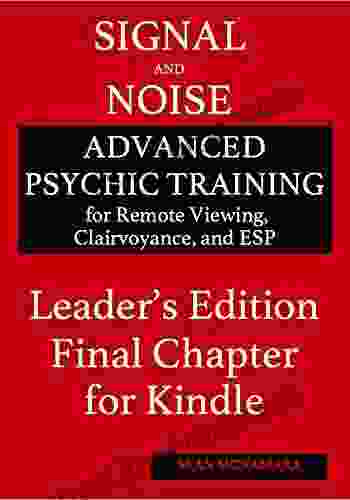 Signal And Noise Leader S Edition Final Chapter For Kindle: Advanced Psychic Training For Remote Viewing Clairvoyance And ESP